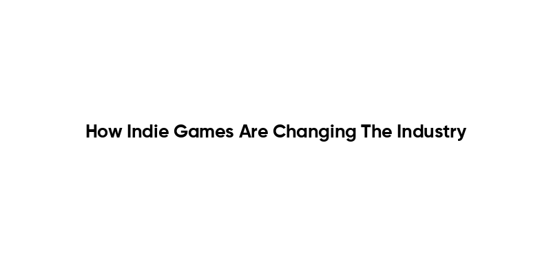 How Indie Games Are Changing The Industry