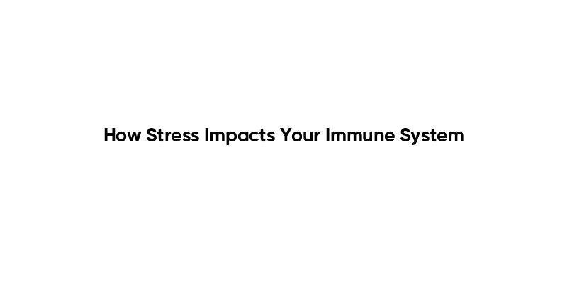 How Stress Impacts Your Immune System