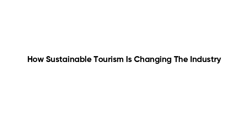 How Sustainable Tourism Is Changing The Industry